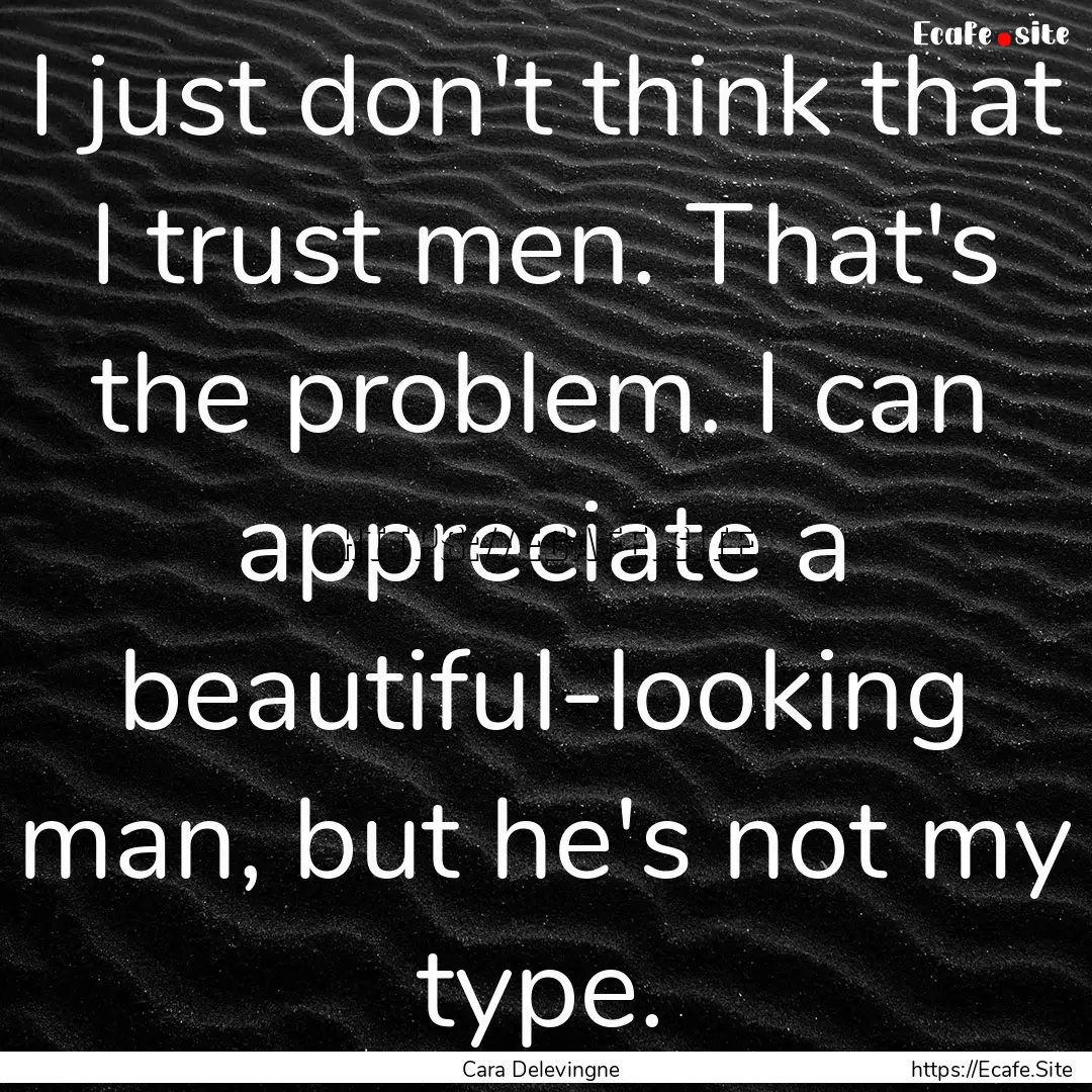 I just don't think that I trust men. That's.... : Quote by Cara Delevingne