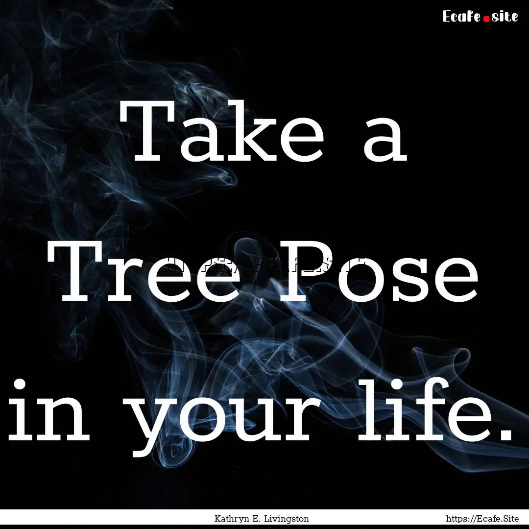 Take a Tree Pose in your life. : Quote by Kathryn E. Livingston