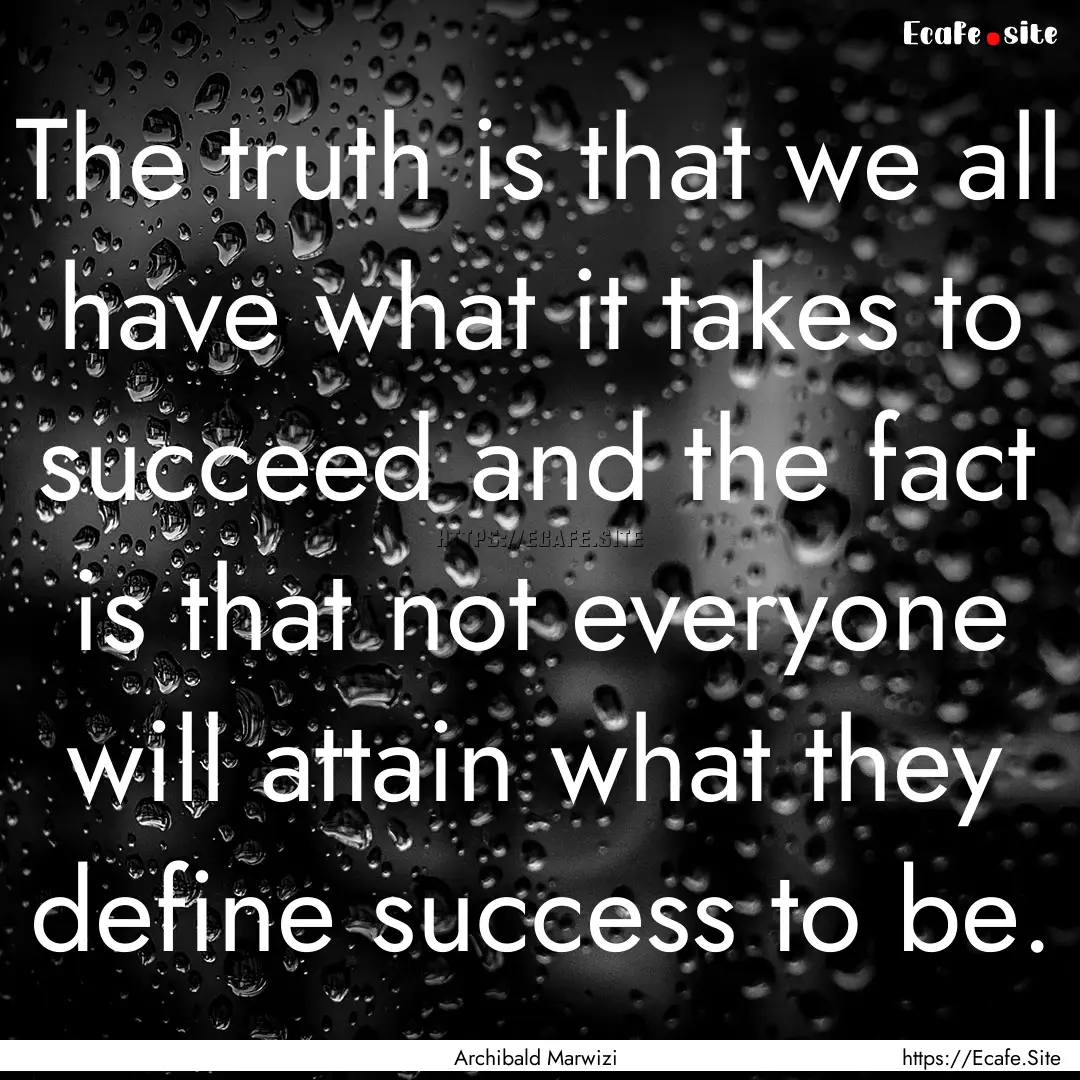 The truth is that we all have what it takes.... : Quote by Archibald Marwizi