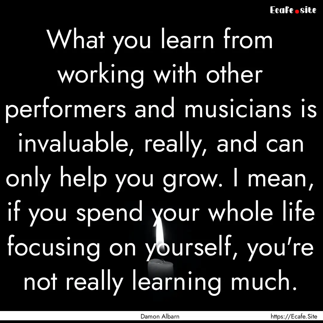 What you learn from working with other performers.... : Quote by Damon Albarn