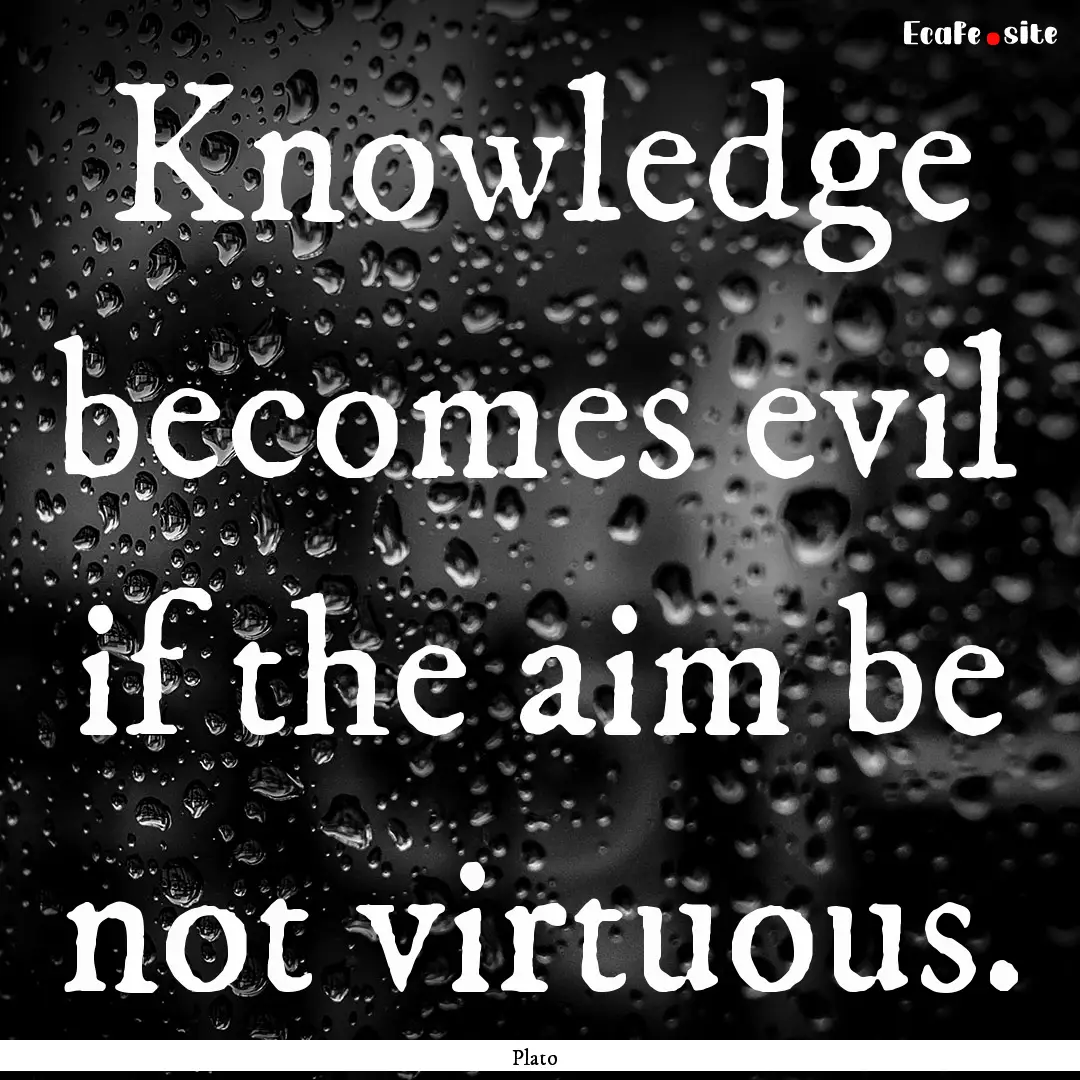 Knowledge becomes evil if the aim be not.... : Quote by Plato