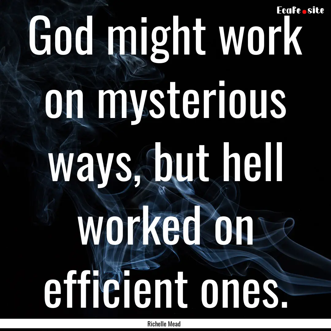 God might work on mysterious ways, but hell.... : Quote by Richelle Mead