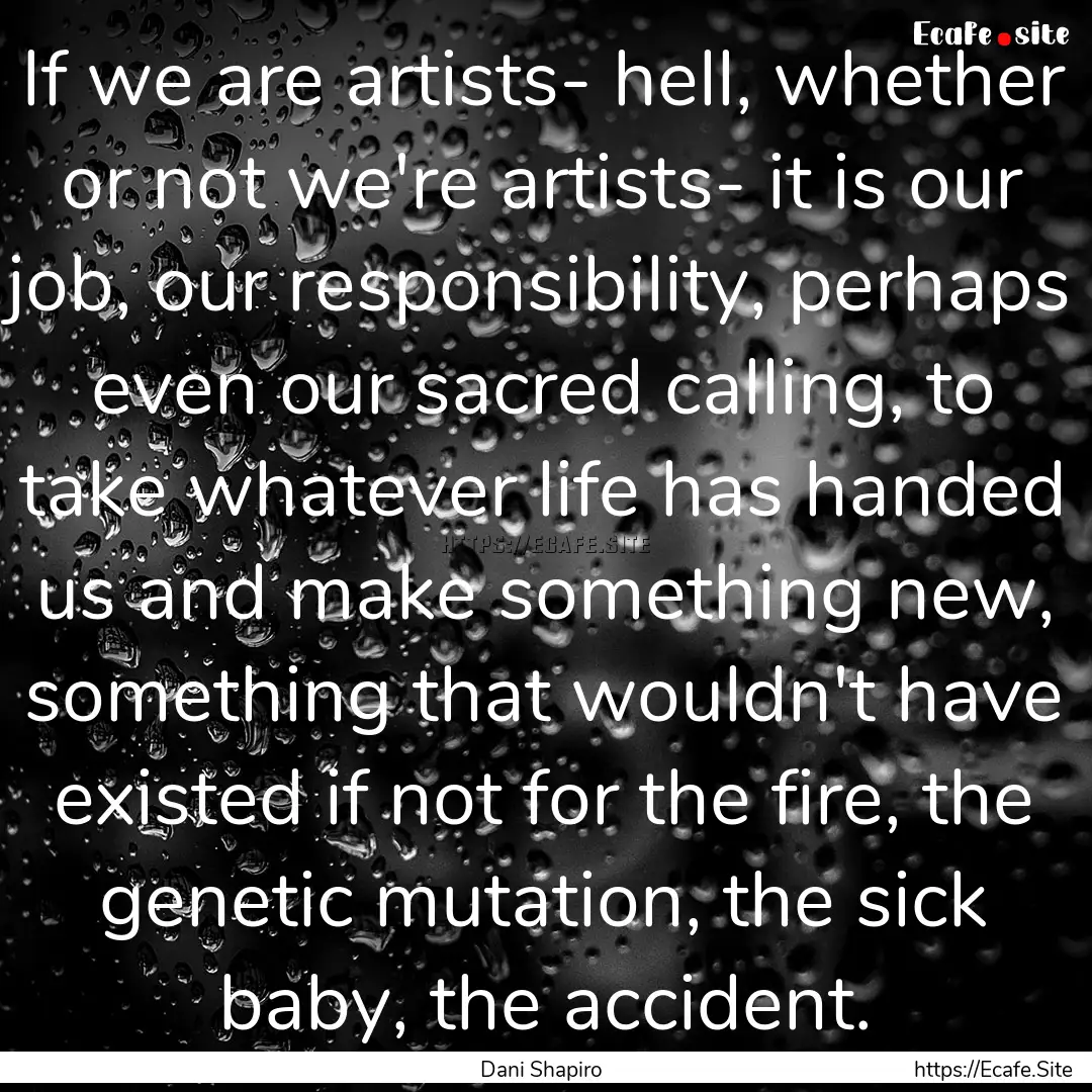 If we are artists- hell, whether or not we're.... : Quote by Dani Shapiro