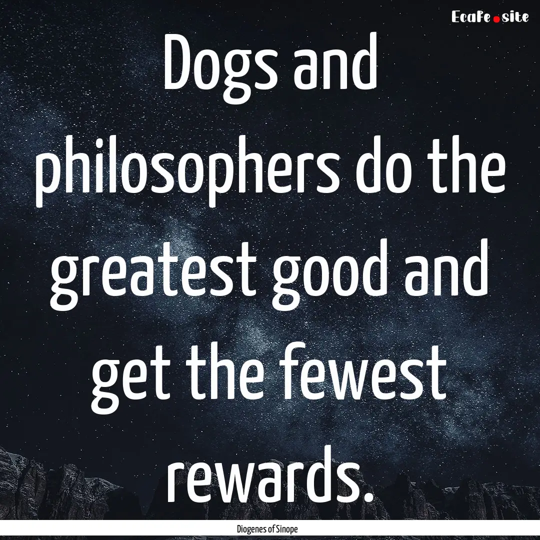 Dogs and philosophers do the greatest good.... : Quote by Diogenes of Sinope