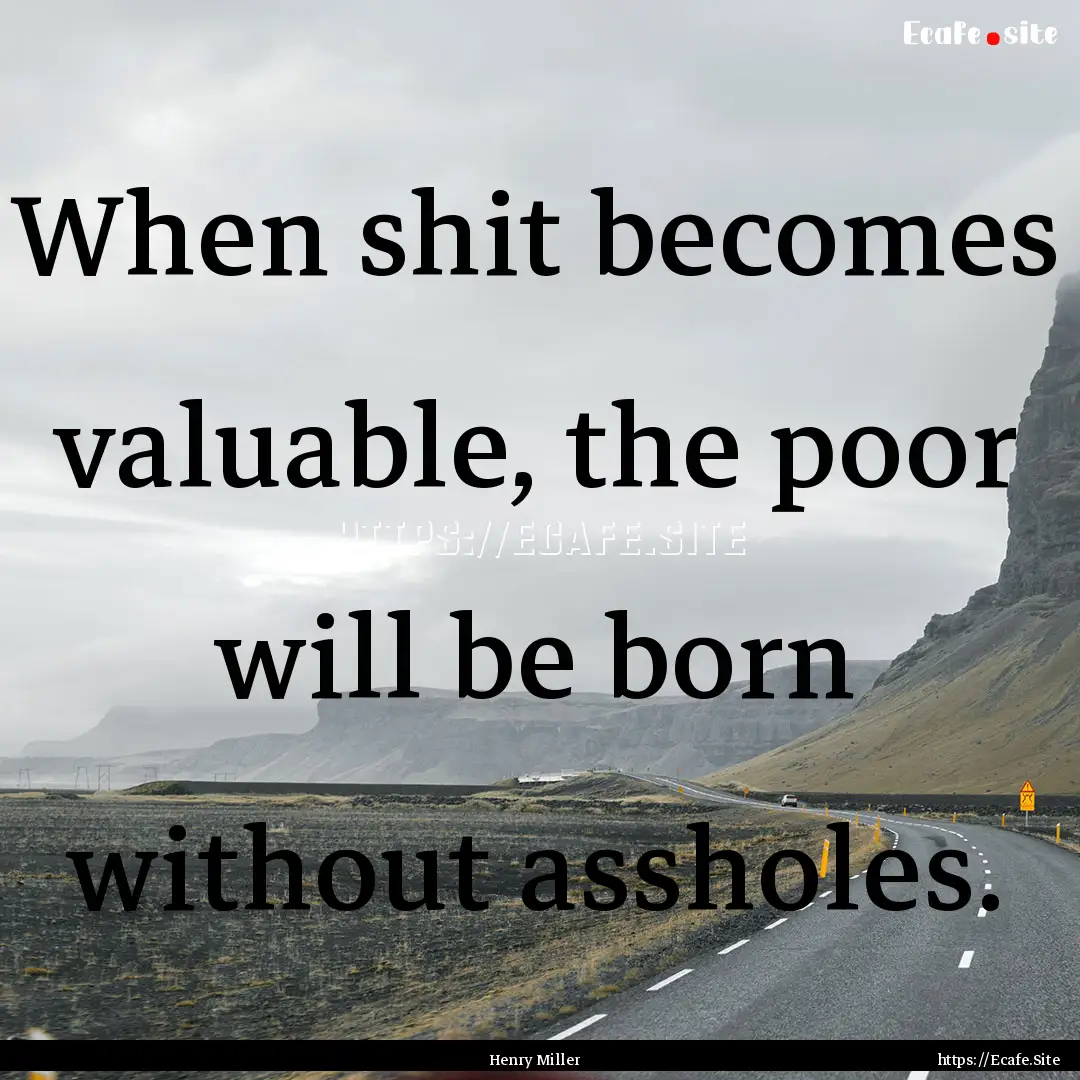 When shit becomes valuable, the poor will.... : Quote by Henry Miller