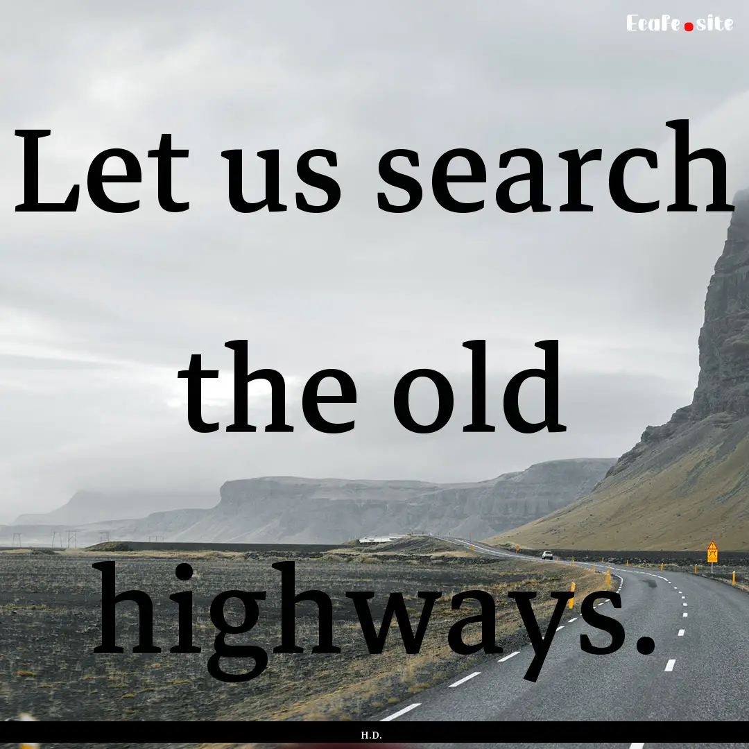 Let us search the old highways. : Quote by H.D.