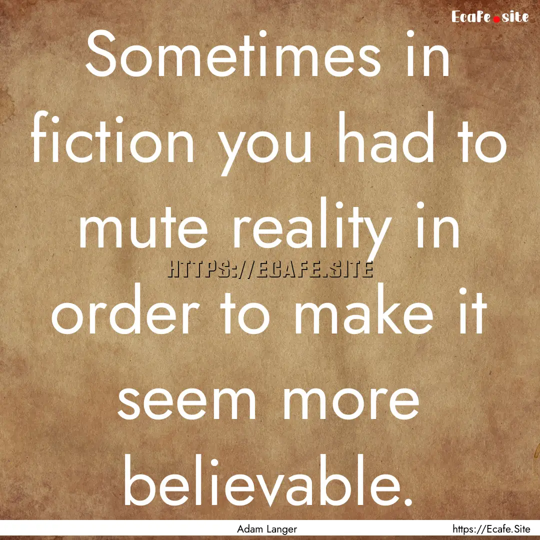 Sometimes in fiction you had to mute reality.... : Quote by Adam Langer