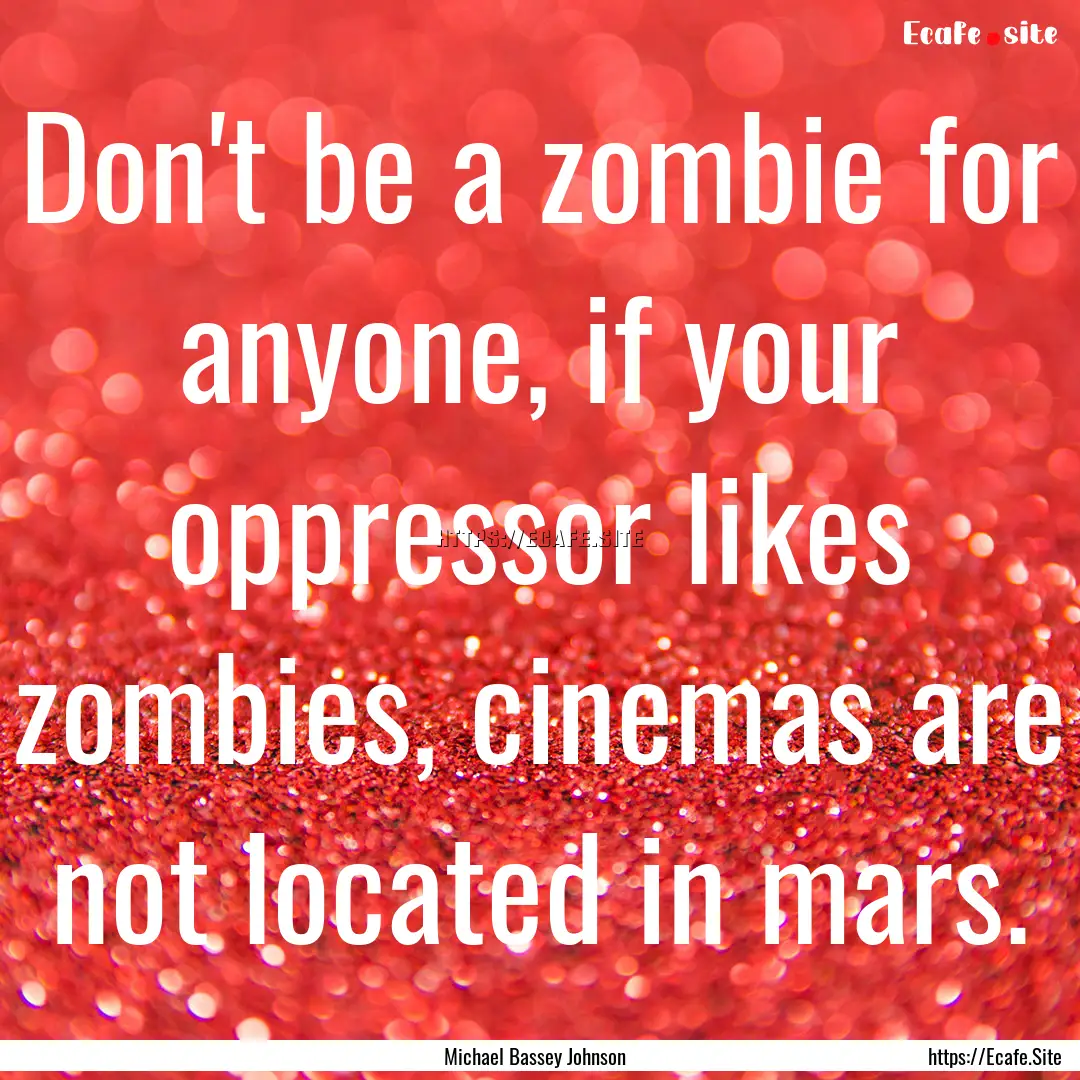 Don't be a zombie for anyone, if your oppressor.... : Quote by Michael Bassey Johnson