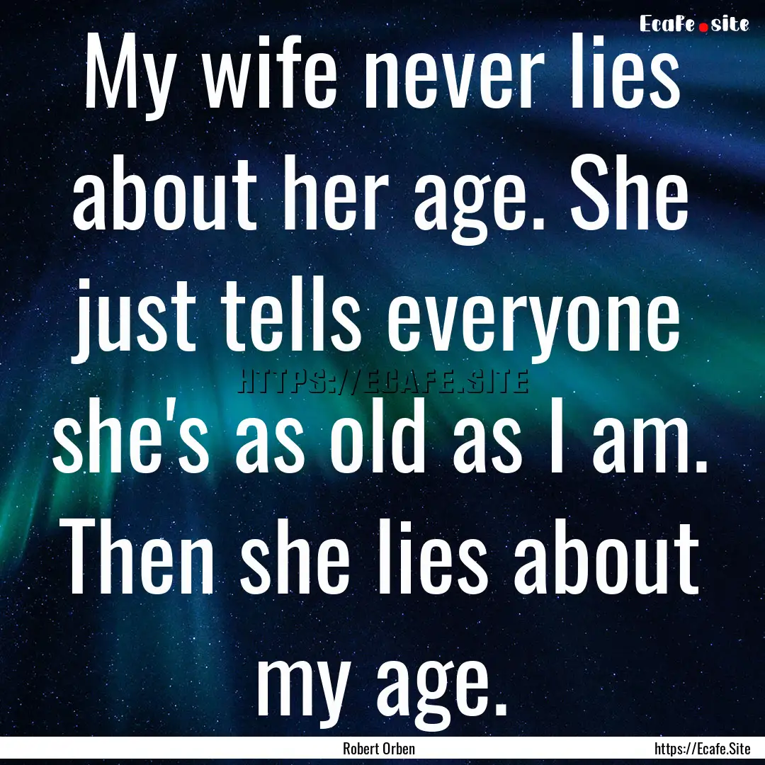 My wife never lies about her age. She just.... : Quote by Robert Orben