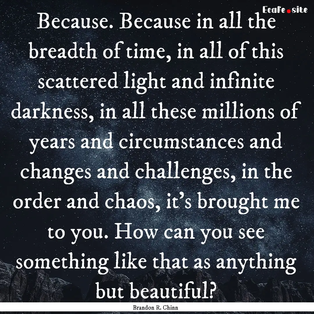 Because. Because in all the breadth of time,.... : Quote by Brandon R. Chinn