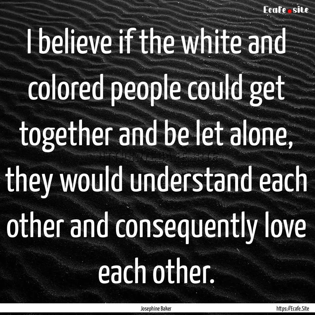 I believe if the white and colored people.... : Quote by Josephine Baker