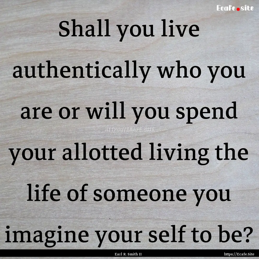 Shall you live authentically who you are.... : Quote by Earl R. Smith II