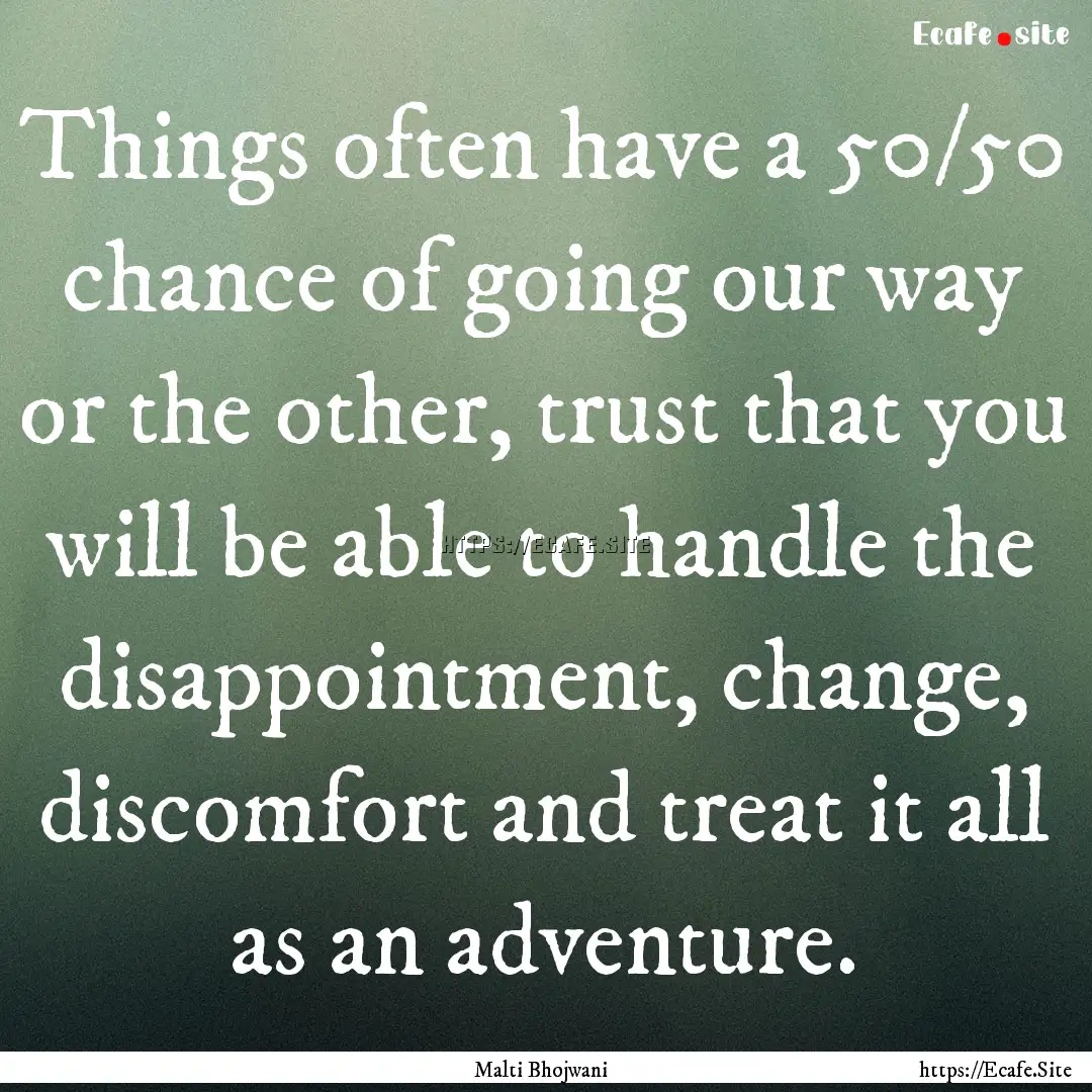 Things often have a 50/50 chance of going.... : Quote by Malti Bhojwani