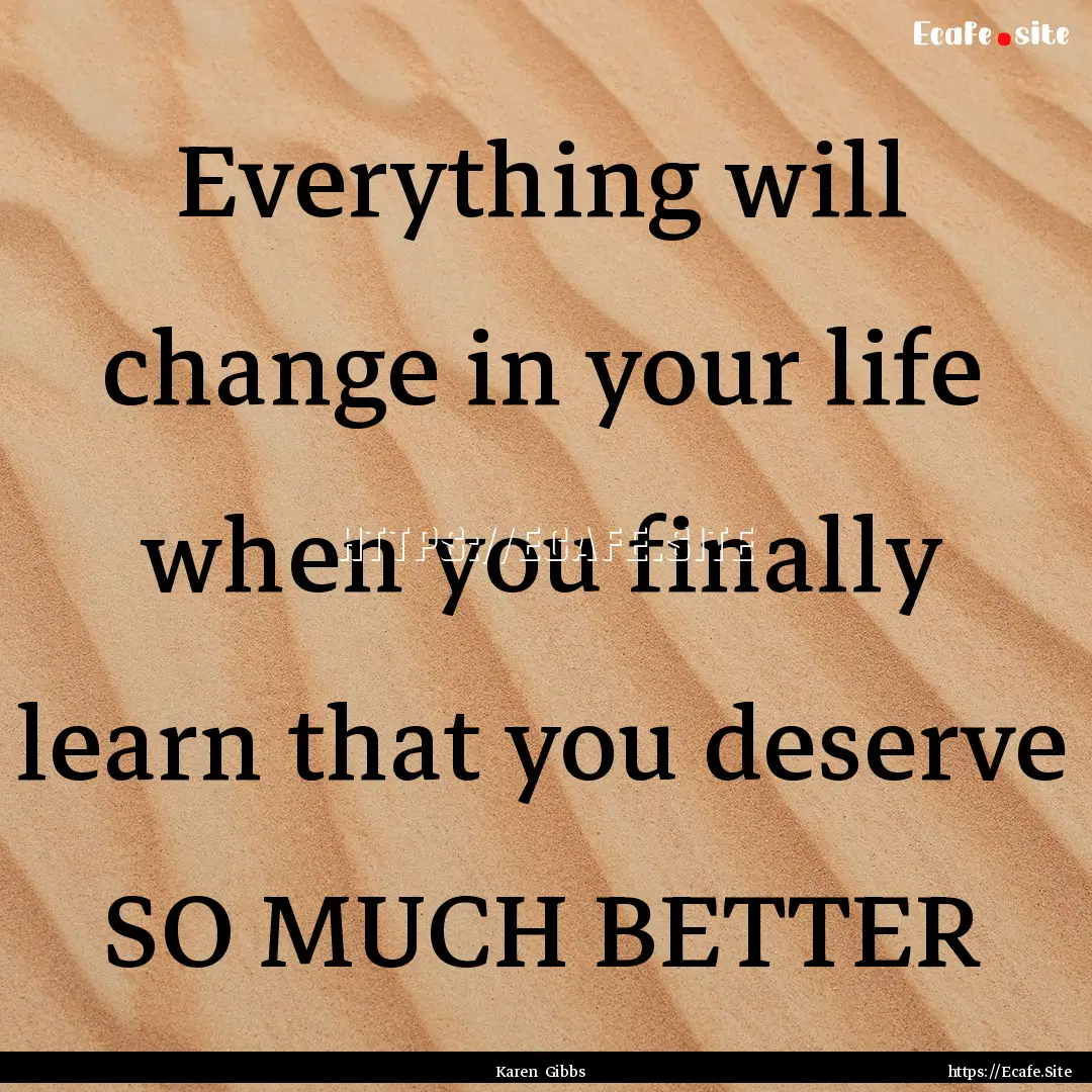 Everything will change in your life when.... : Quote by Karen Gibbs