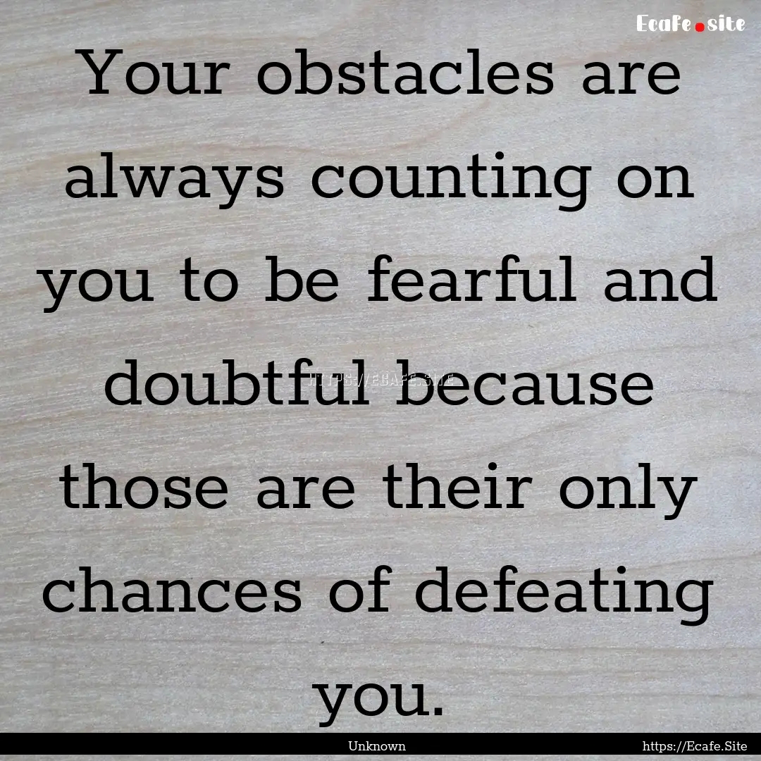 Your obstacles are always counting on you.... : Quote by Unknown