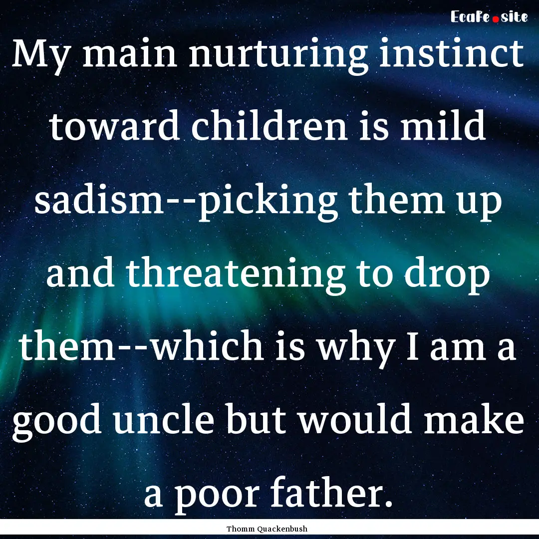 My main nurturing instinct toward children.... : Quote by Thomm Quackenbush