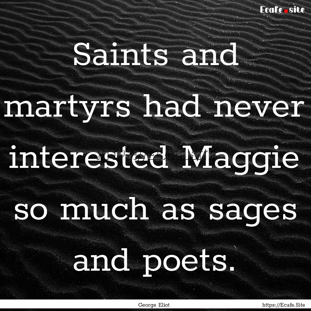 Saints and martyrs had never interested Maggie.... : Quote by George Eliot