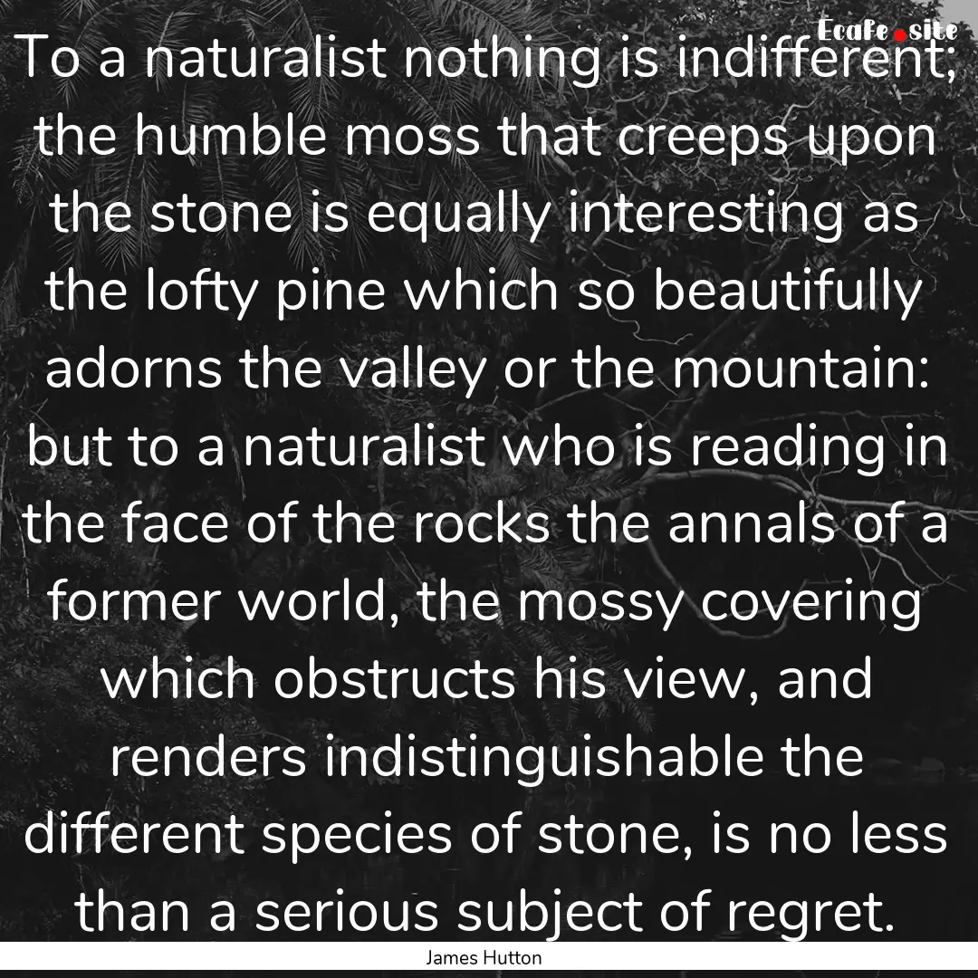 To a naturalist nothing is indifferent; the.... : Quote by James Hutton