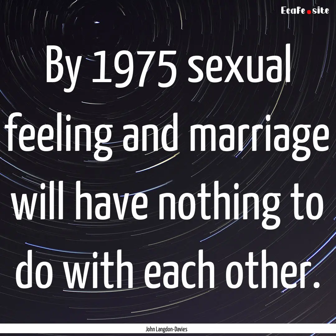 By 1975 sexual feeling and marriage will.... : Quote by John Langdon-Davies