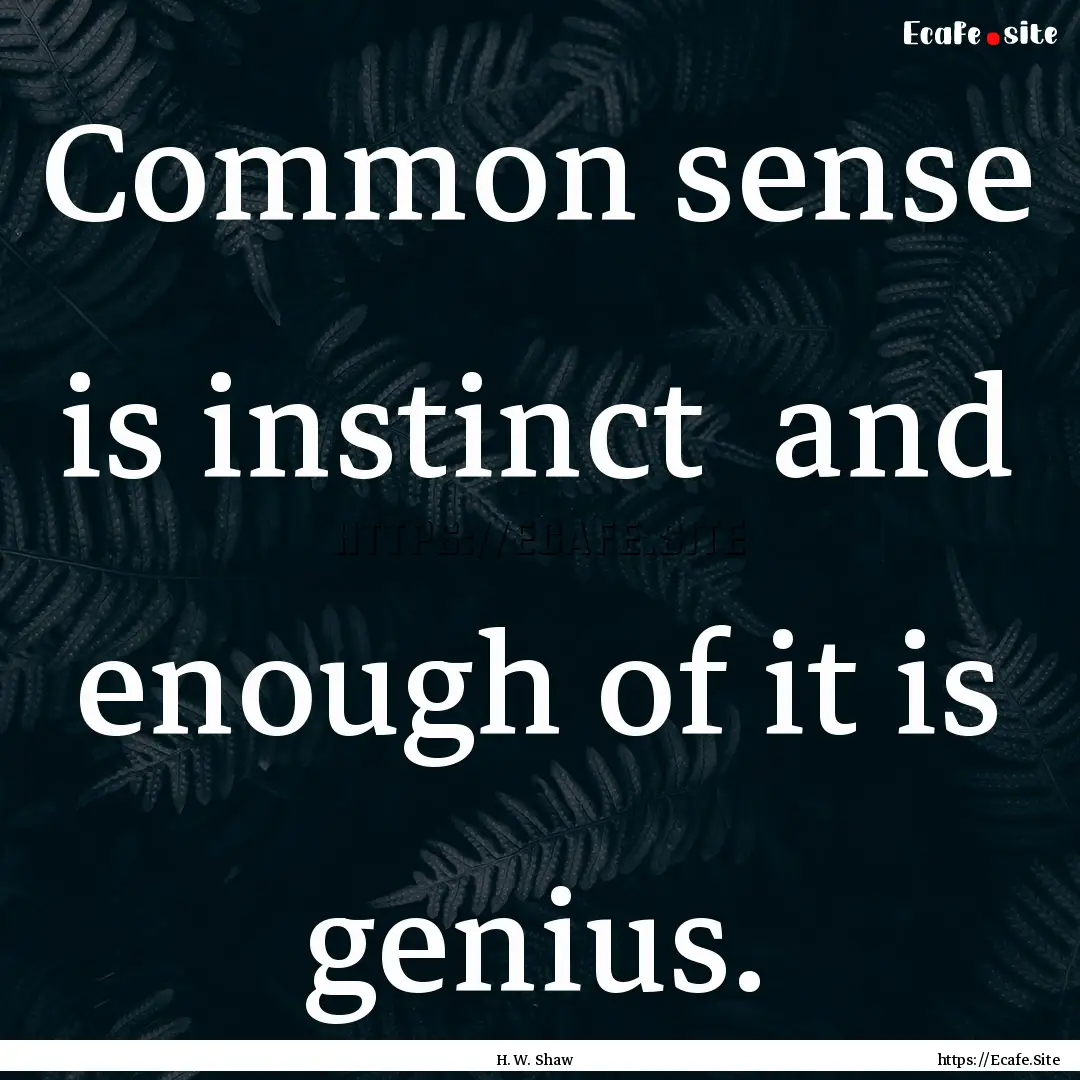 Common sense is instinct and enough of it.... : Quote by H. W. Shaw