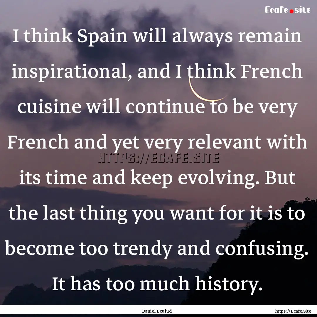 I think Spain will always remain inspirational,.... : Quote by Daniel Boulud