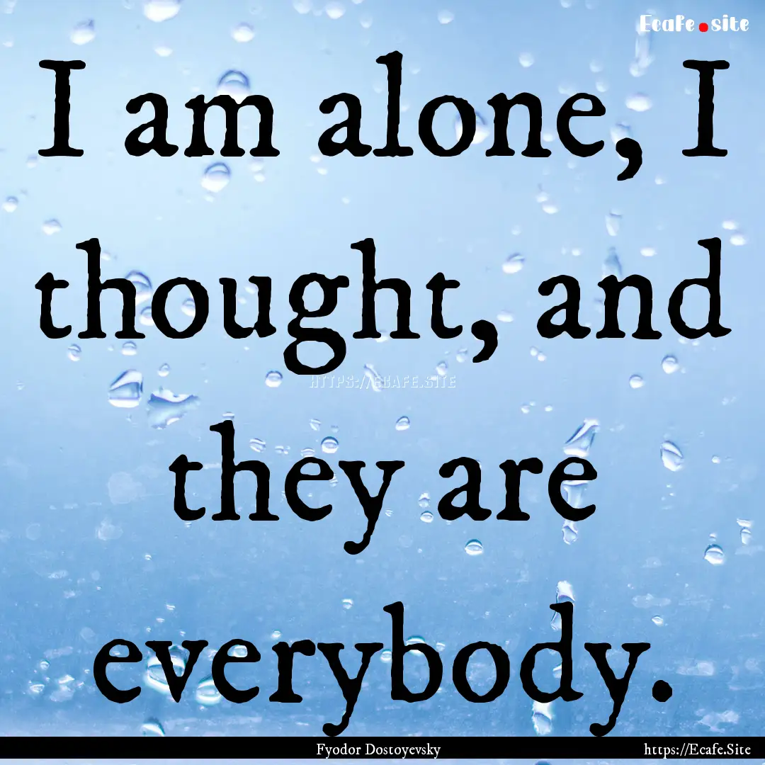 I am alone, I thought, and they are everybody..... : Quote by Fyodor Dostoyevsky