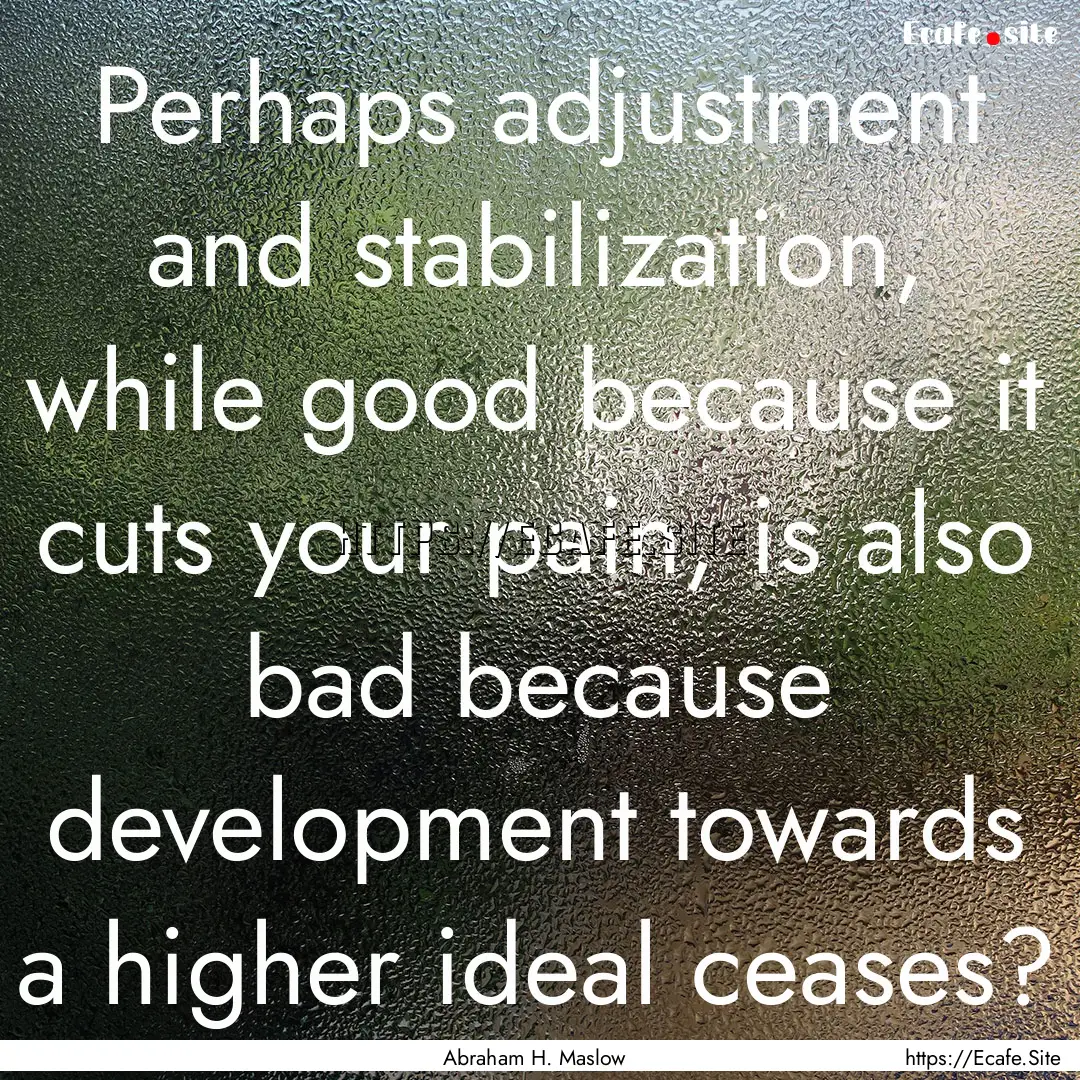 Perhaps adjustment and stabilization, while.... : Quote by Abraham H. Maslow