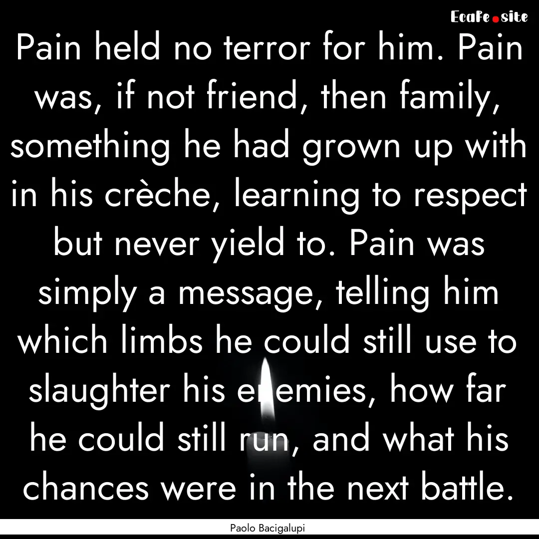 Pain held no terror for him. Pain was, if.... : Quote by Paolo Bacigalupi