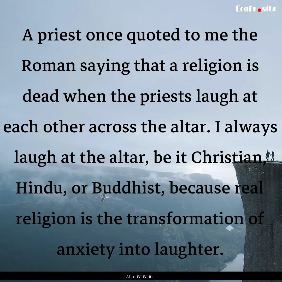 A priest once quoted to me the Roman saying.... : Quote by Alan W. Watts