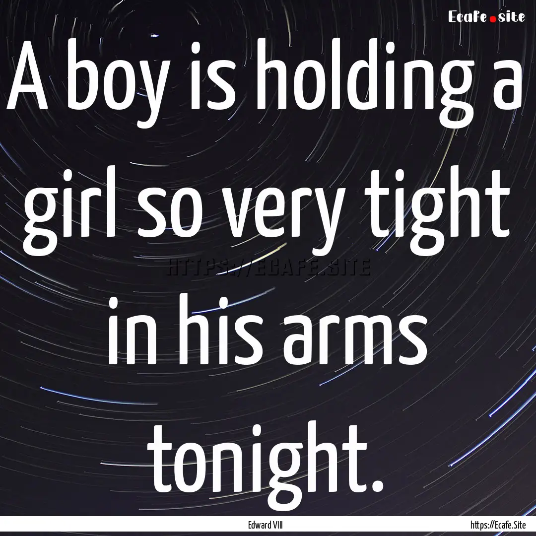 A boy is holding a girl so very tight in.... : Quote by Edward VIII