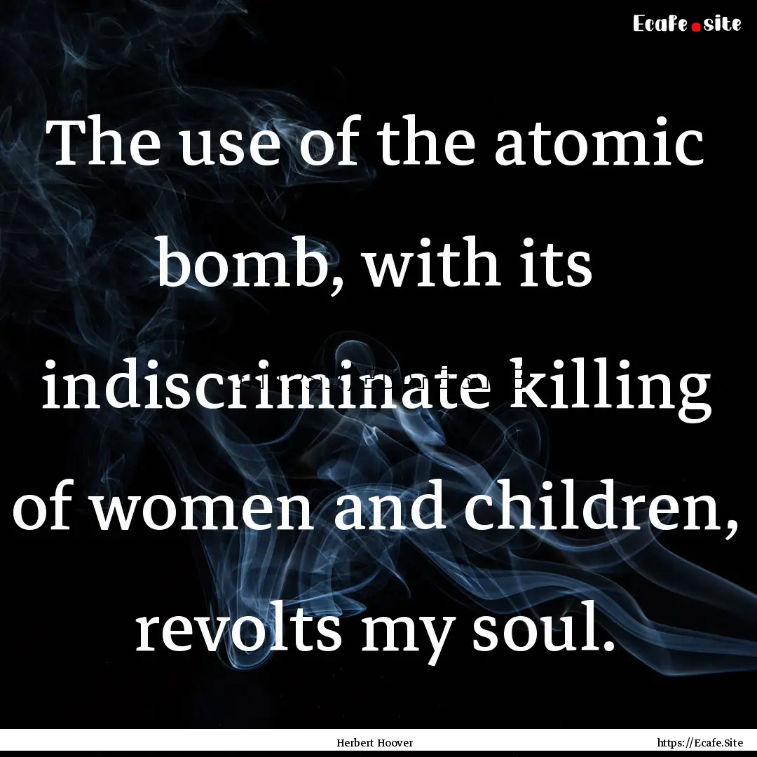 The use of the atomic bomb, with its indiscriminate.... : Quote by Herbert Hoover