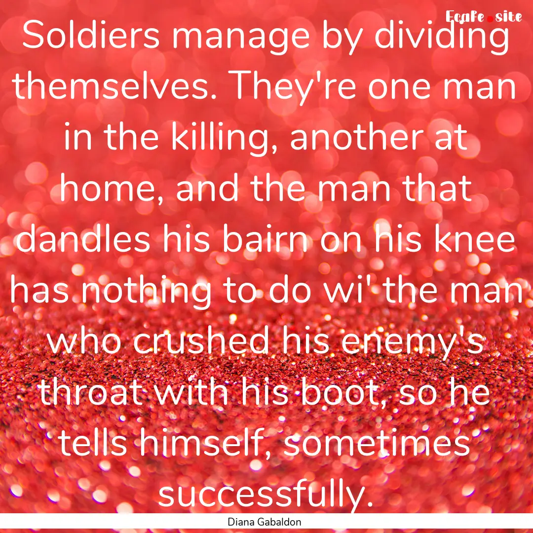 Soldiers manage by dividing themselves. They're.... : Quote by Diana Gabaldon