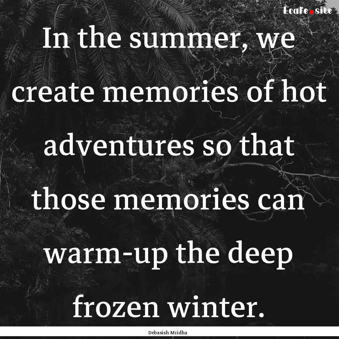 In the summer, we create memories of hot.... : Quote by Debasish Mridha