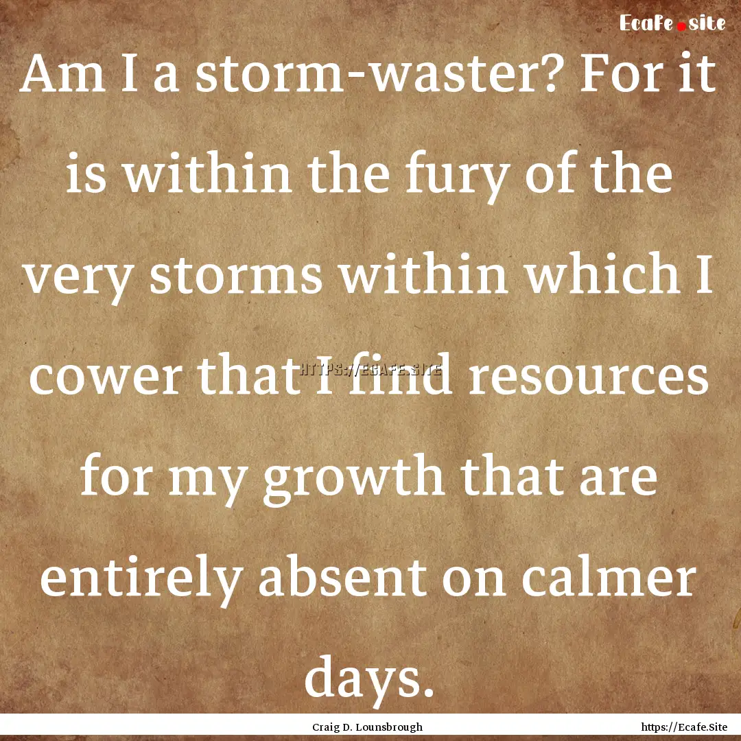 Am I a storm-waster? For it is within the.... : Quote by Craig D. Lounsbrough