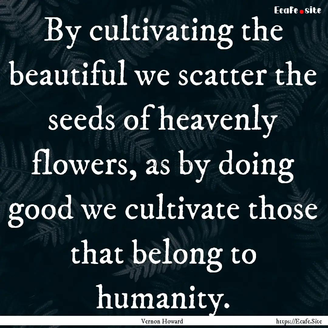 By cultivating the beautiful we scatter the.... : Quote by Vernon Howard