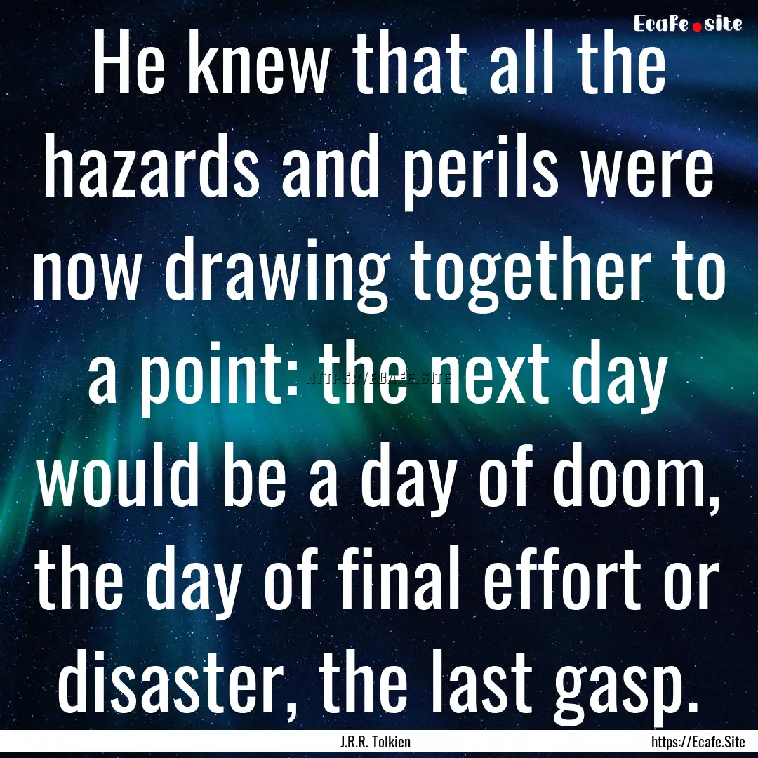 He knew that all the hazards and perils were.... : Quote by J.R.R. Tolkien