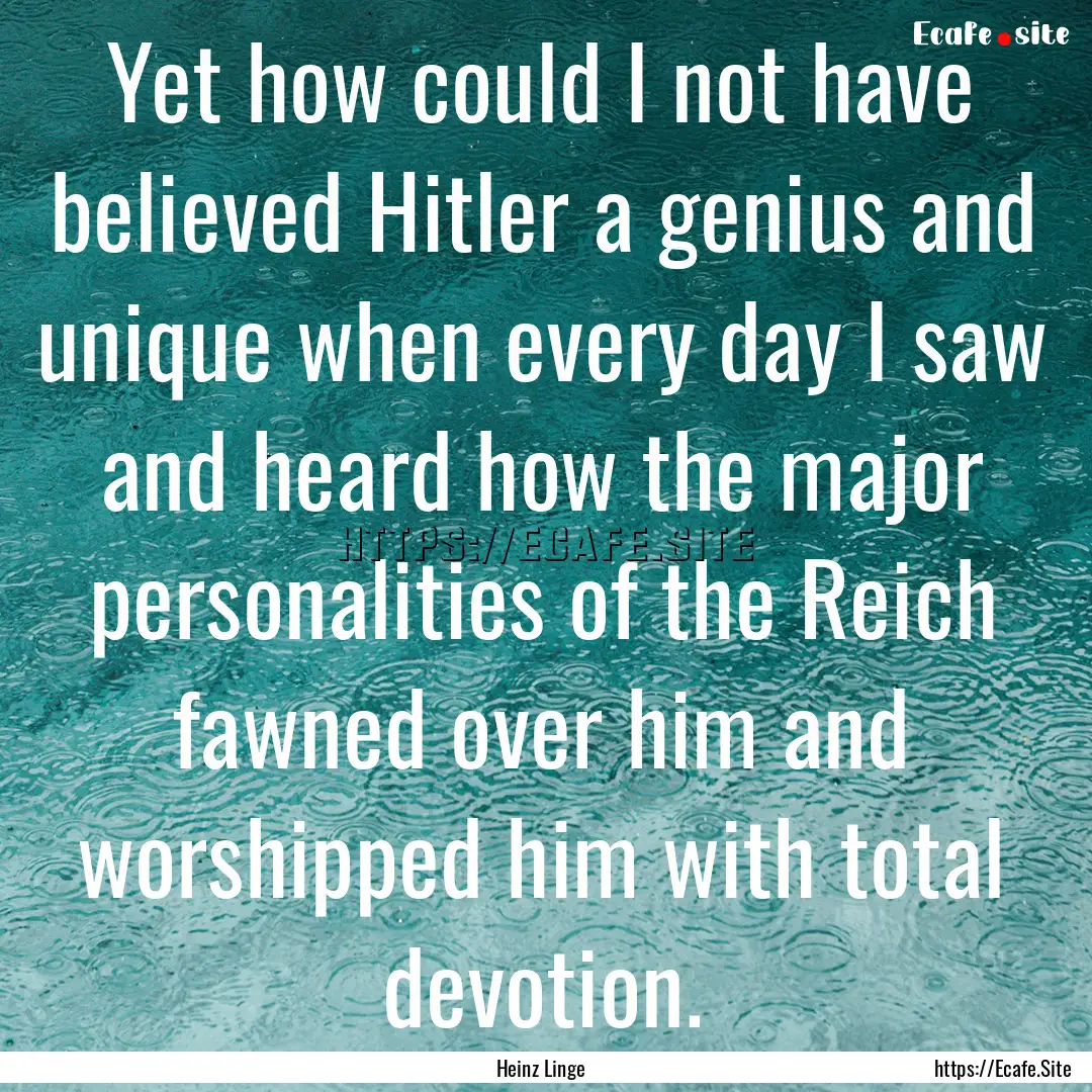 Yet how could I not have believed Hitler.... : Quote by Heinz Linge