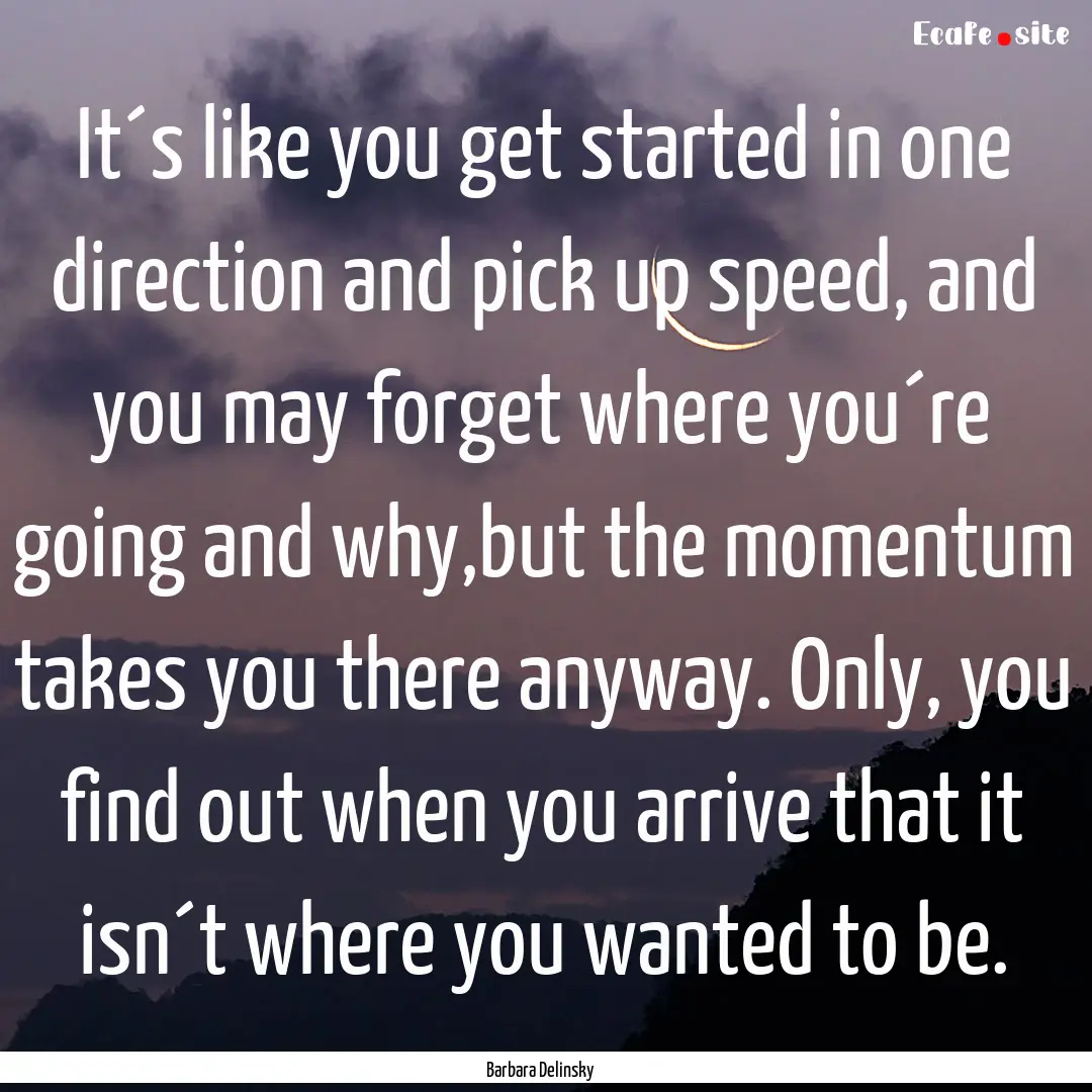 It´s like you get started in one direction.... : Quote by Barbara Delinsky