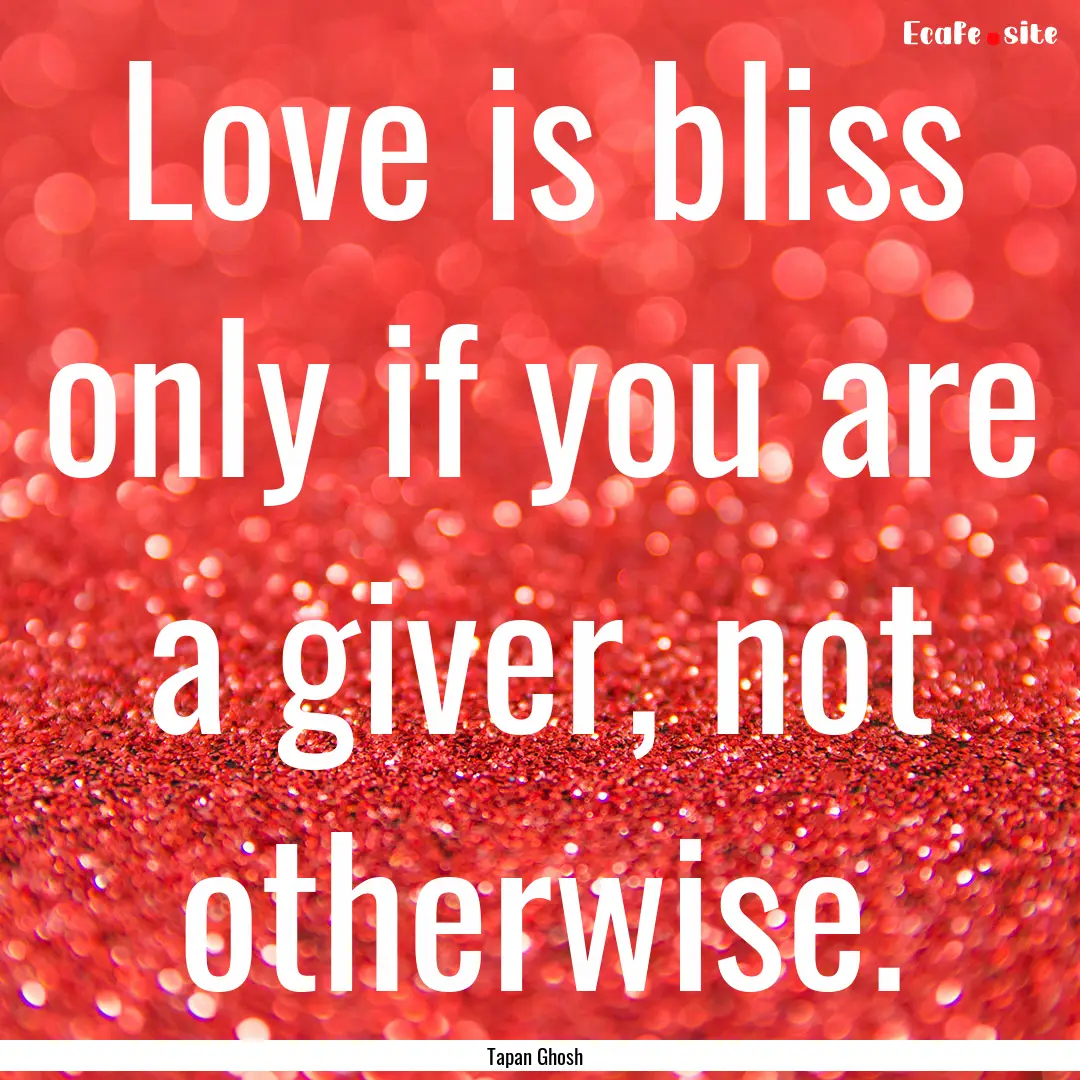 Love is bliss only if you are a giver, not.... : Quote by Tapan Ghosh