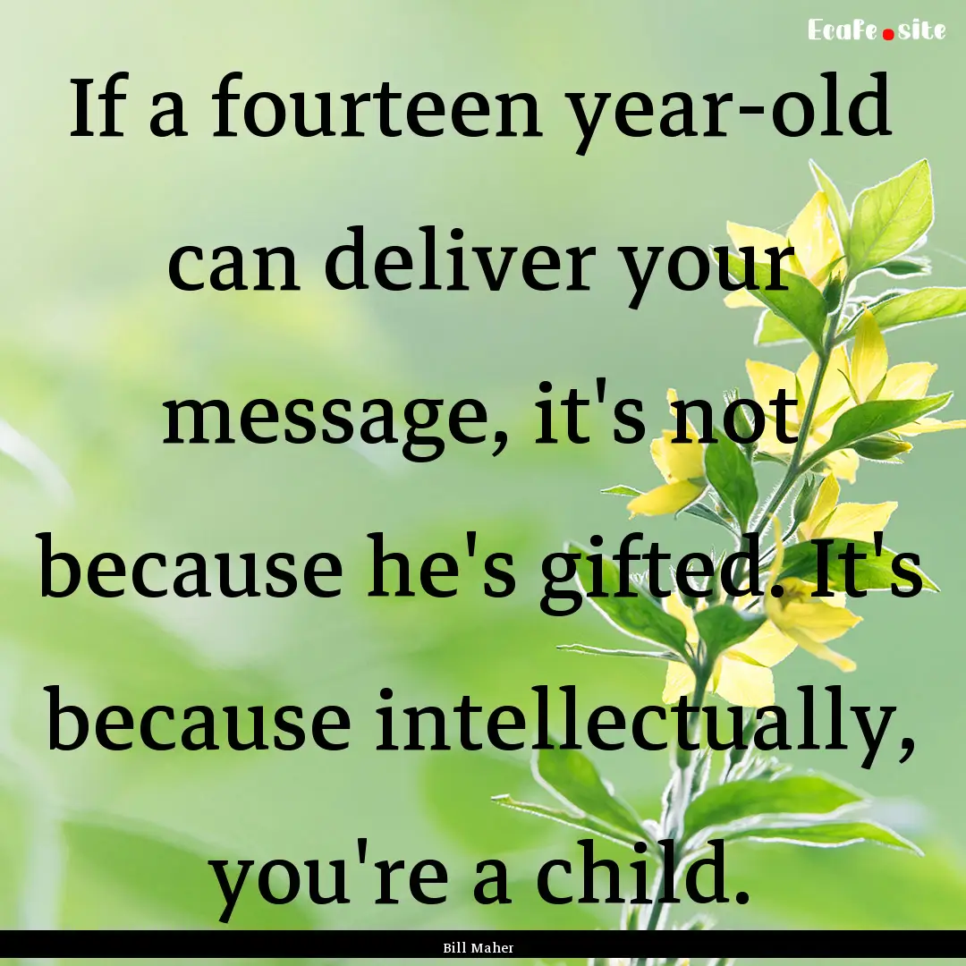 If a fourteen year-old can deliver your message,.... : Quote by Bill Maher