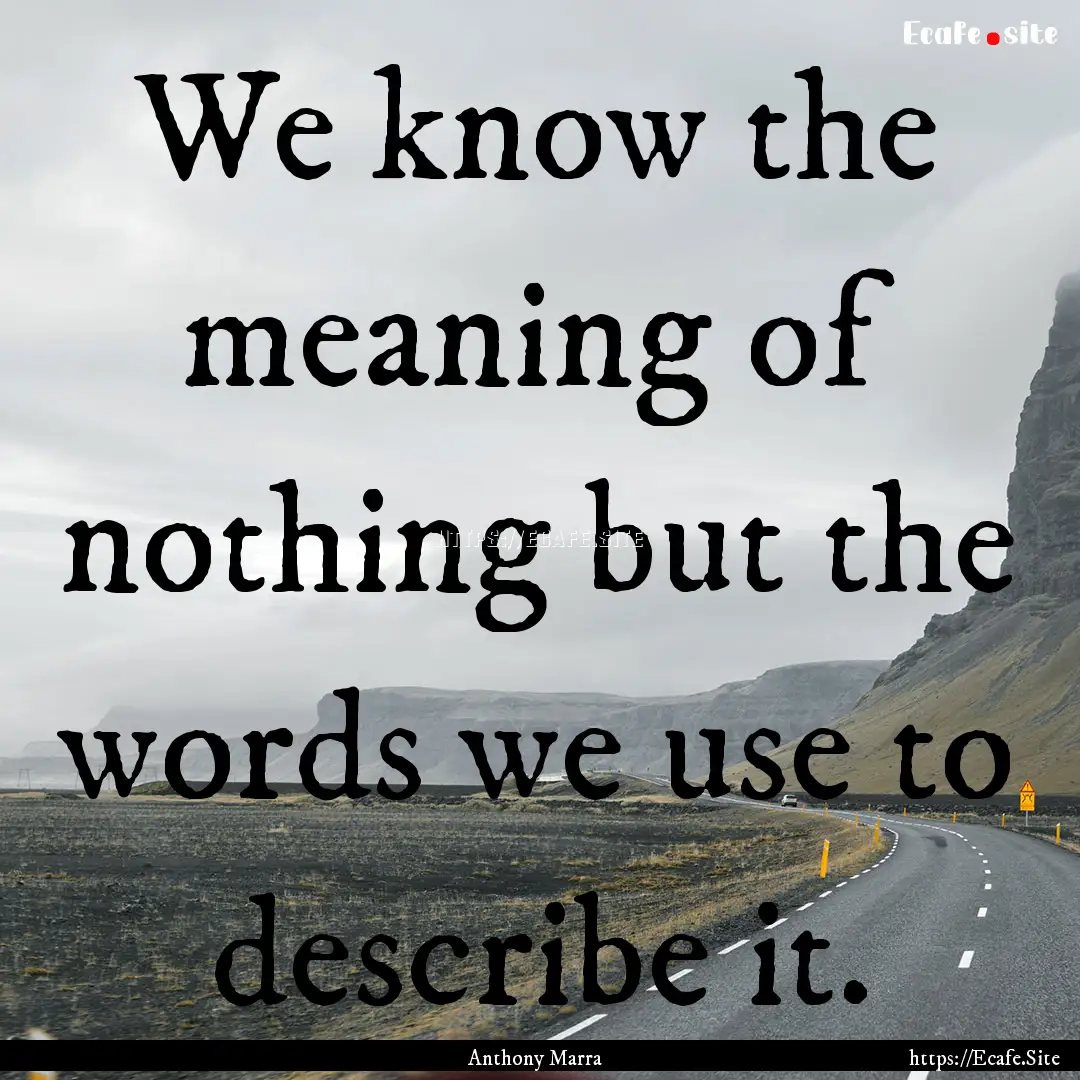 We know the meaning of nothing but the words.... : Quote by Anthony Marra