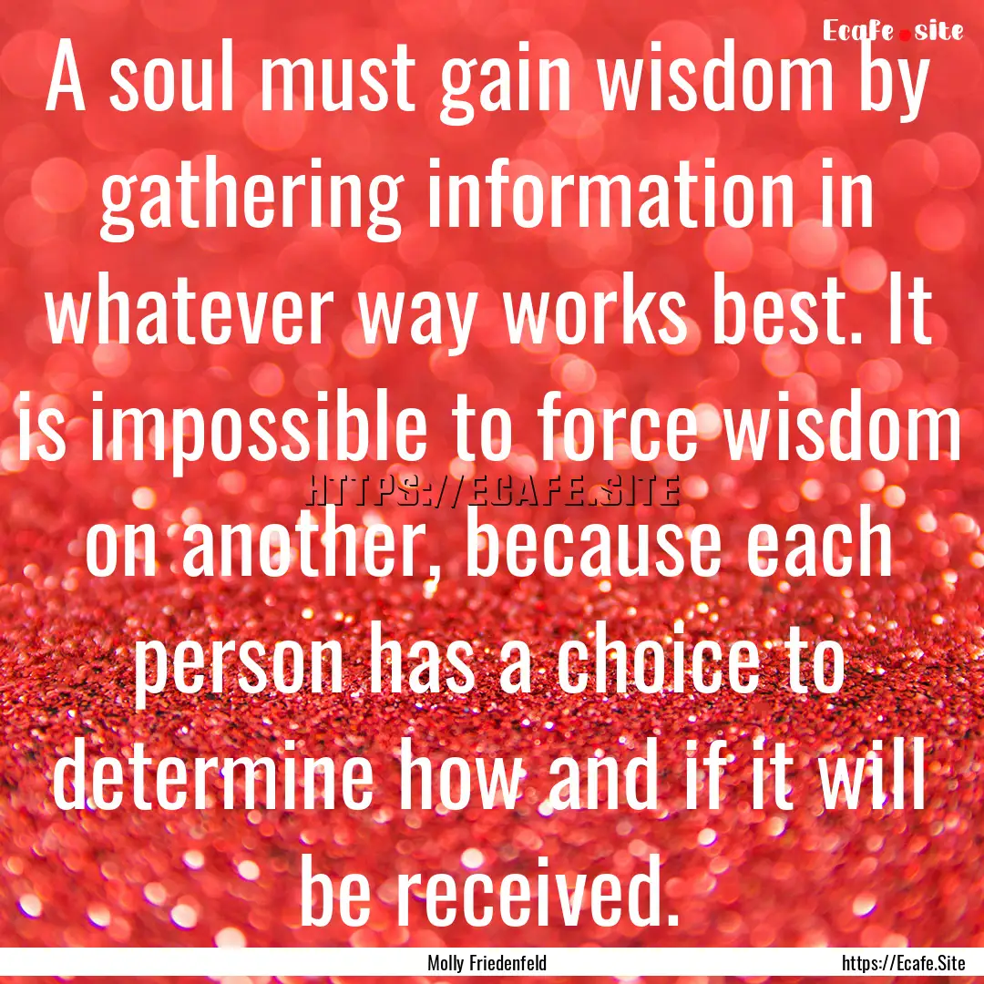 A soul must gain wisdom by gathering information.... : Quote by Molly Friedenfeld