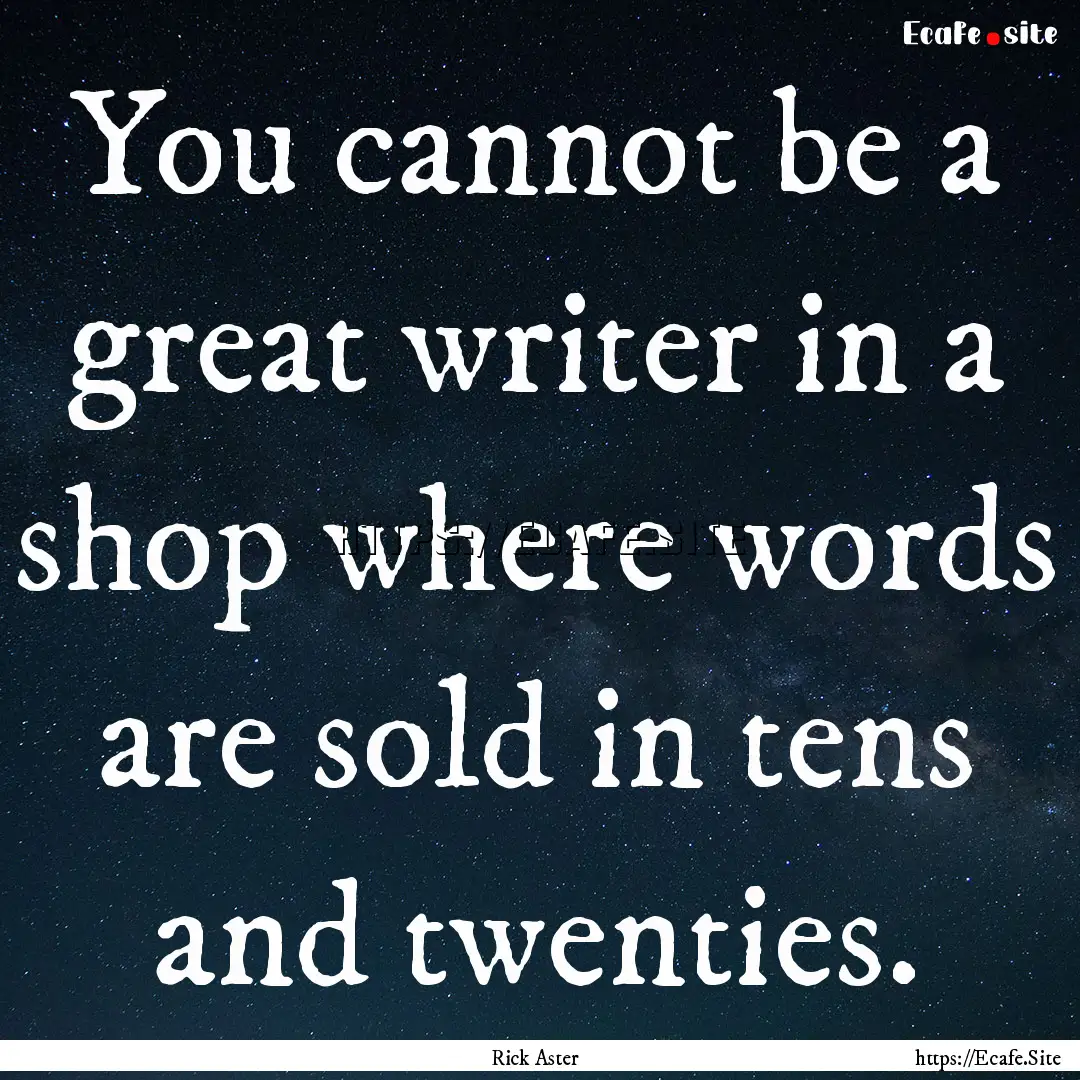 You cannot be a great writer in a shop where.... : Quote by Rick Aster