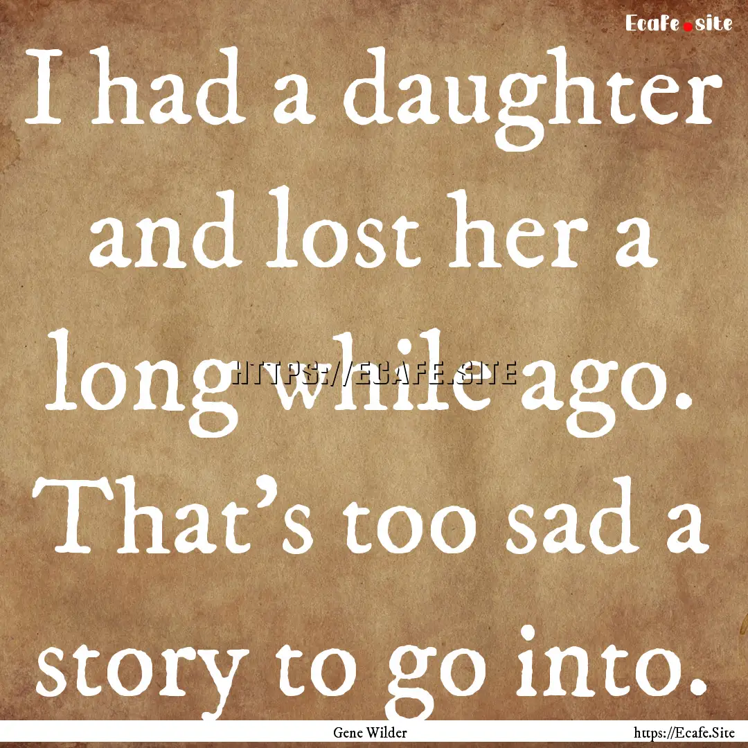 I had a daughter and lost her a long while.... : Quote by Gene Wilder