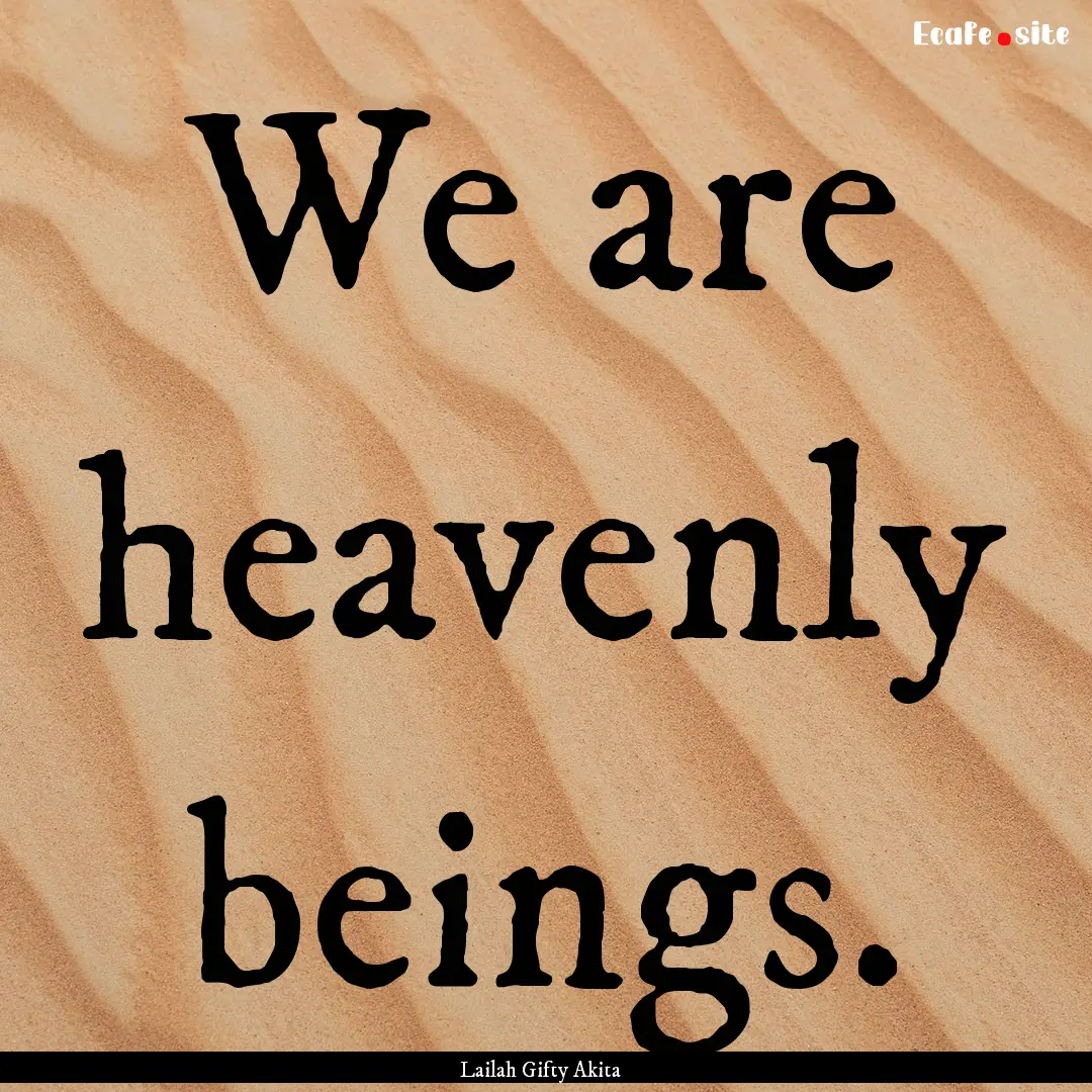 We are heavenly beings. : Quote by Lailah Gifty Akita