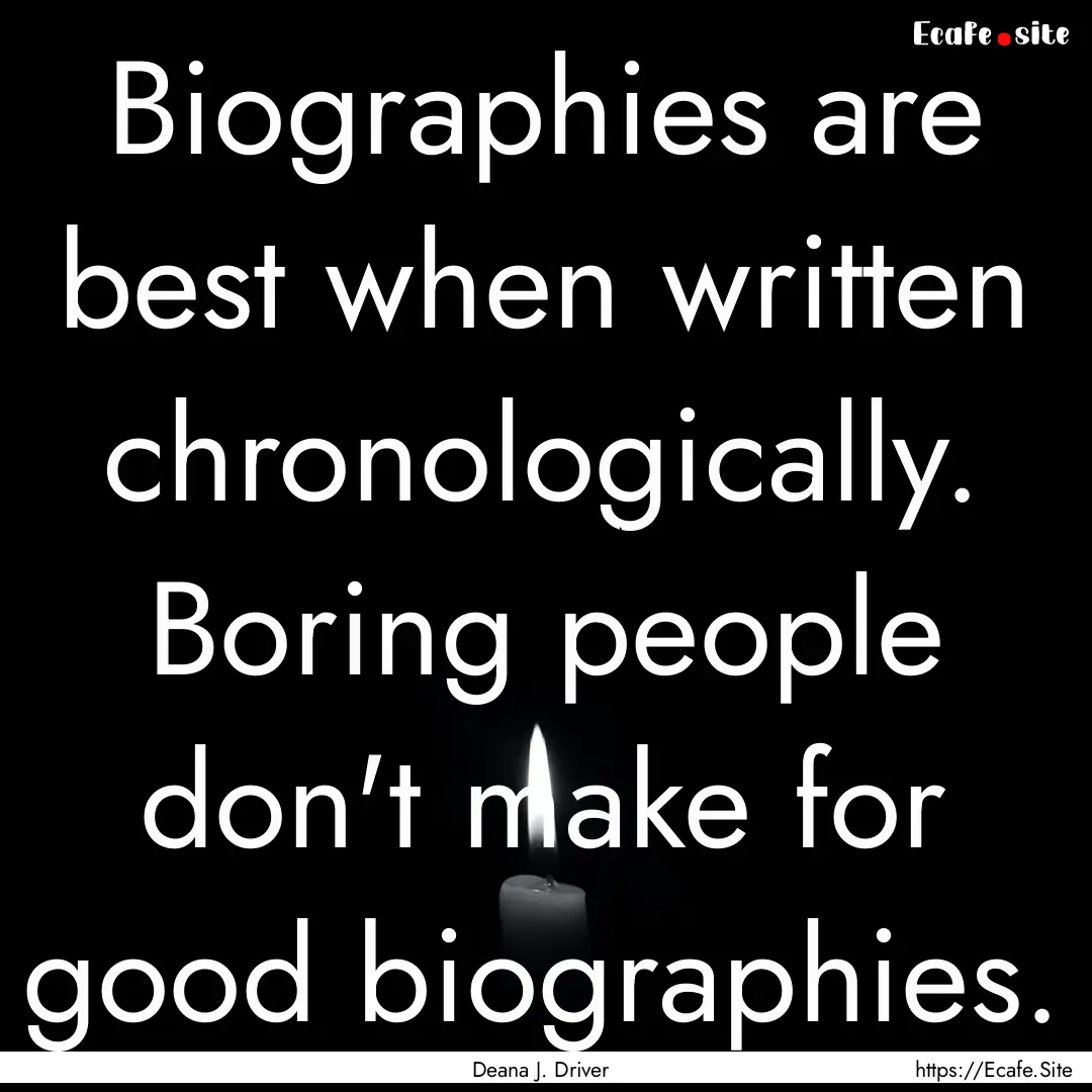 Biographies are best when written chronologically..... : Quote by Deana J. Driver