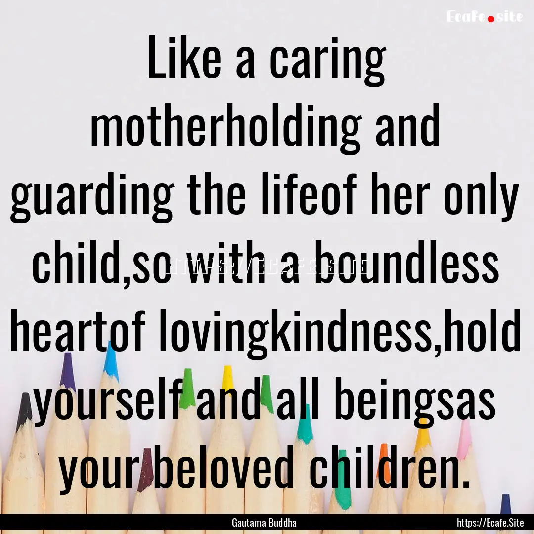 Like a caring motherholding and guarding.... : Quote by Gautama Buddha