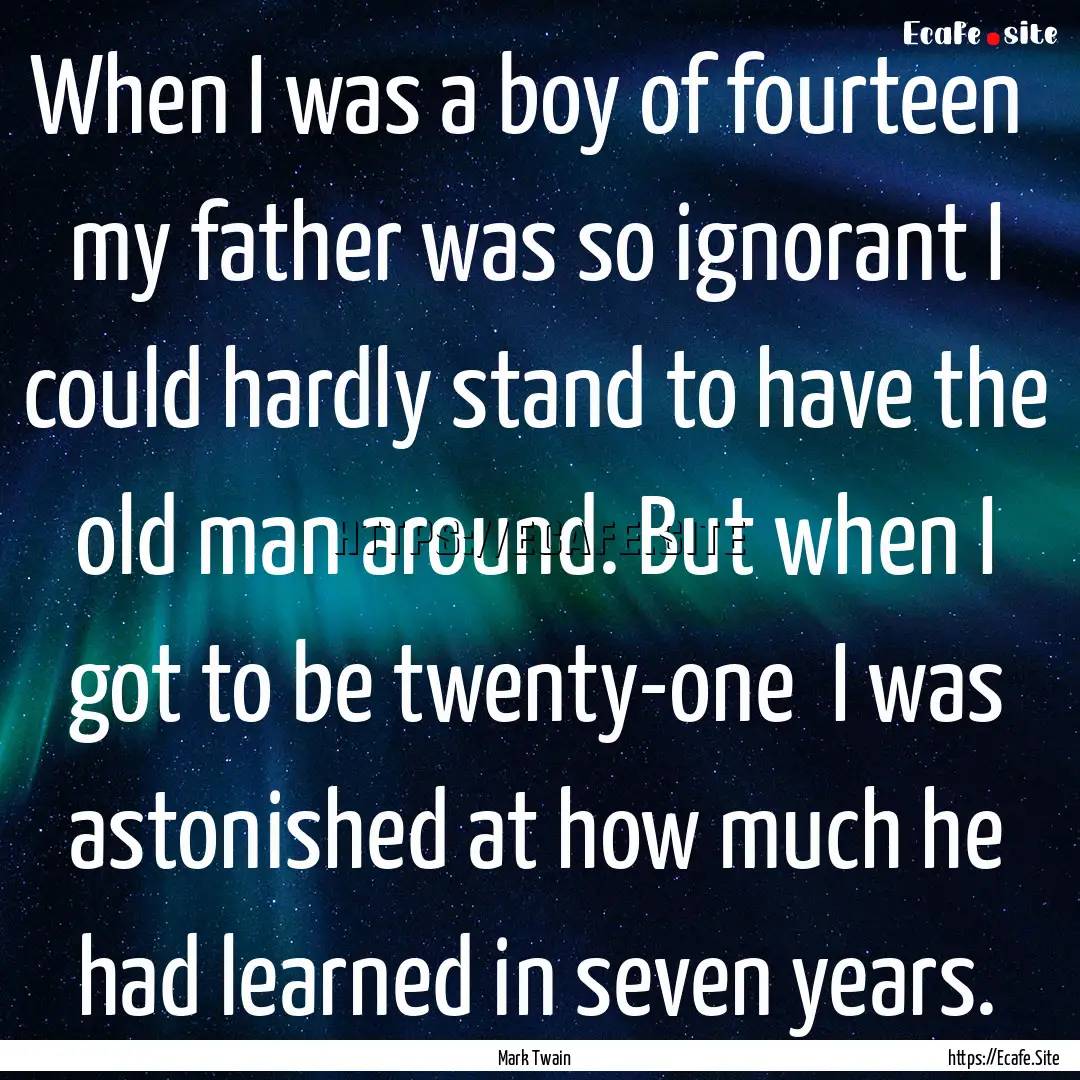 When I was a boy of fourteen my father was.... : Quote by Mark Twain