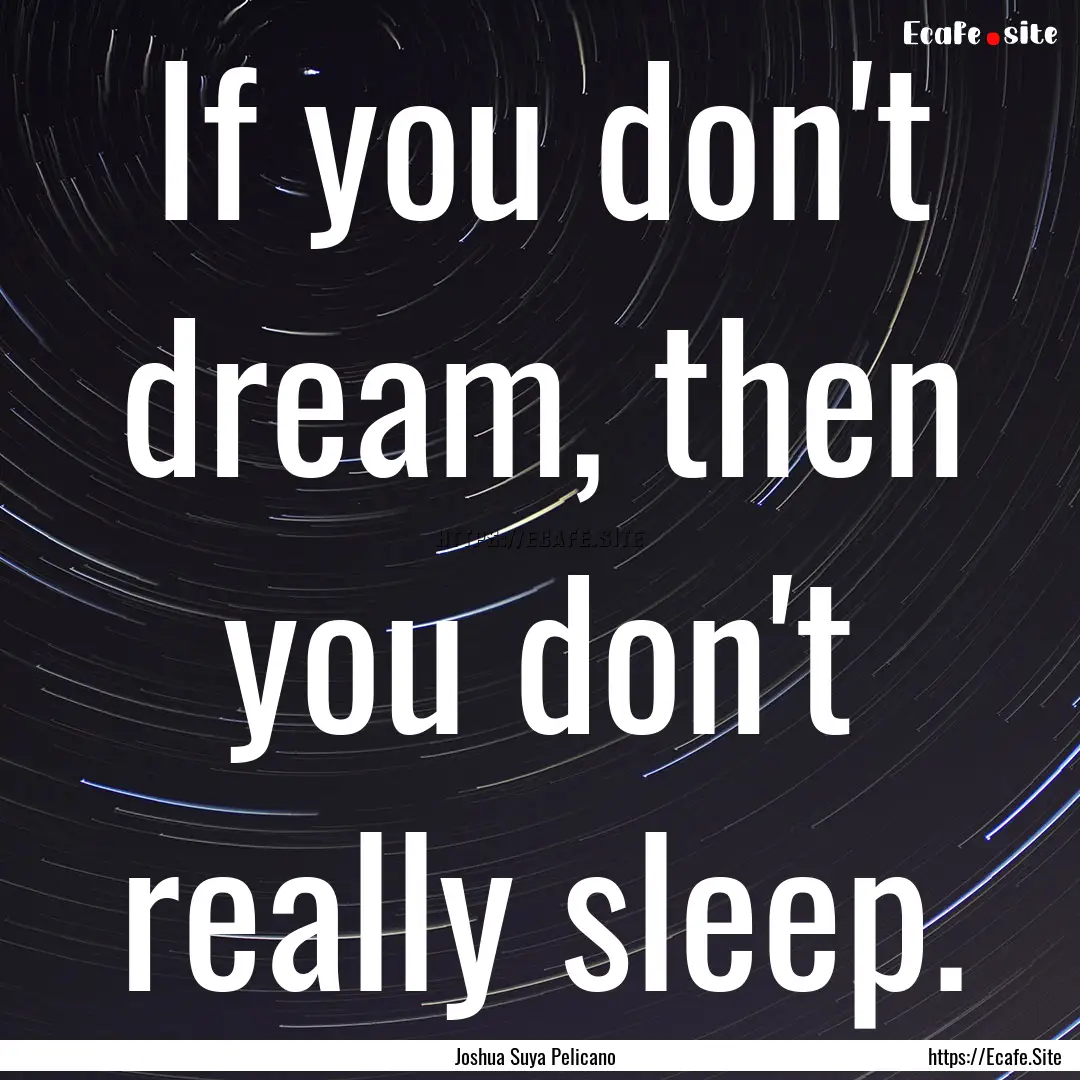 If you don't dream, then you don't really.... : Quote by Joshua Suya Pelicano