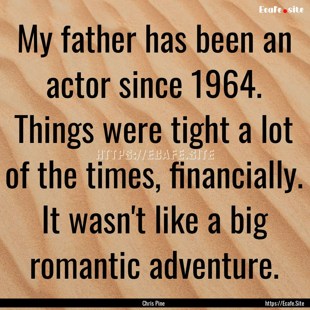 My father has been an actor since 1964. Things.... : Quote by Chris Pine